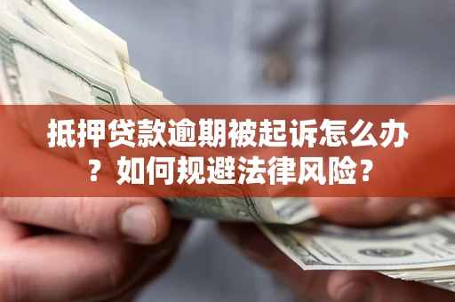 武汉抵押贷款逾期被起诉怎么办？如何规避法律风险？
