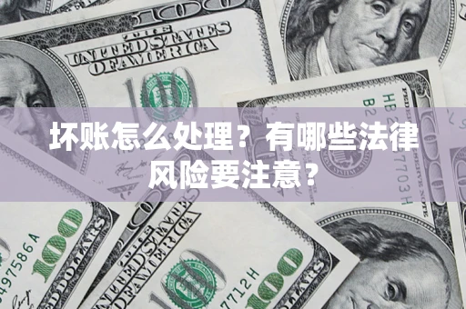 武汉坏账怎么处理？有哪些法律风险要注意？