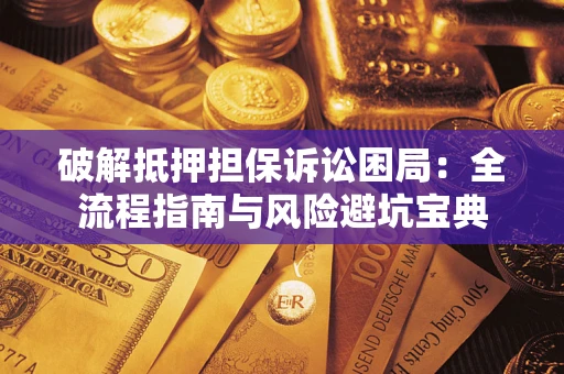 武汉破解抵押担保诉讼困局:全流程指南与风险避坑宝典 武汉破解抵押担保诉讼困局:全流程指南与风险避坑宝典