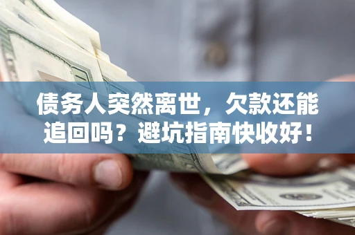 武汉债务人突然离世，欠款还能追回吗？避坑指南快收好！