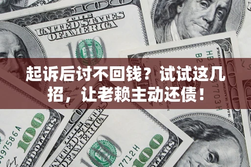 武汉起诉后讨不回钱？试试这几招，让老赖主动还债！
