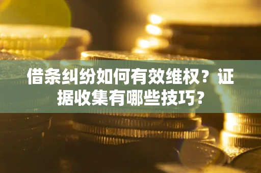 武汉借条纠纷如何有效维权？证据收集有哪些技巧？