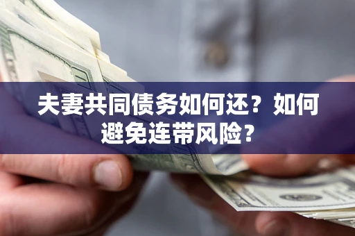 武汉夫妻共同债务如何还？如何避免连带风险？