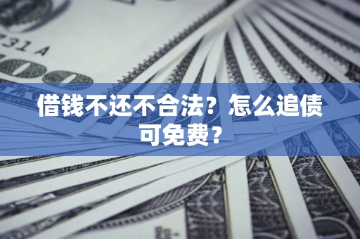 武汉借钱不还不合法？怎么追债可免费？