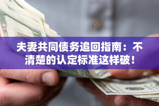 武汉夫妻共同债务追回指南：不清楚的认定标准这样破！