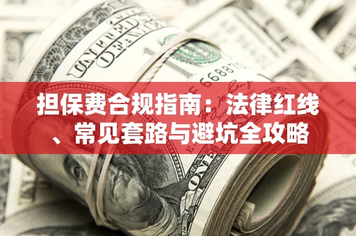 武汉担保费合规指南：法律红线、常见套路与避坑全攻略