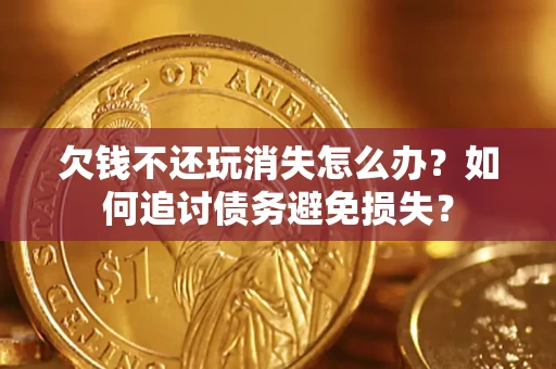 武汉欠钱不还玩消失怎么办？如何追讨债务避免损失？