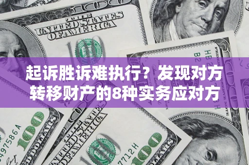 武汉起诉胜诉难执行？发现对方转移财产的8种实务应对方案