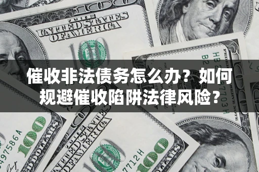 武汉催收非法债务怎么办？如何规避催收陷阱法律风险？