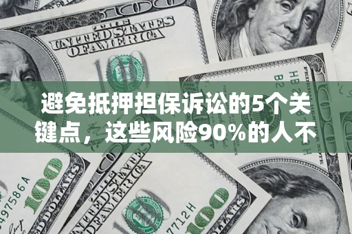 武汉避免抵押担保诉讼的5个关键点，这些风险90%的人不知道！