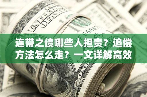 武汉连带之债哪些人担责？追偿方法怎么走？一文详解高效维权流程