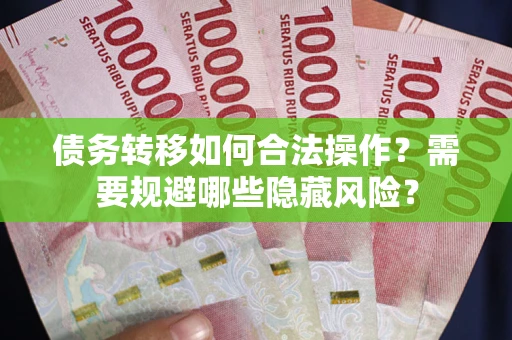 武汉债务转移如何合法操作？需要规避哪些隐藏风险？