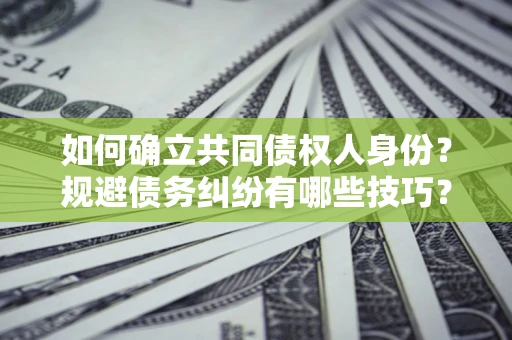 武汉如何确立共同债权人身份？规避债务纠纷有哪些技巧？