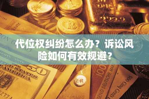 武汉代位权纠纷怎么办？诉讼风险如何有效规避？