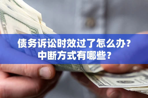 武汉债务诉讼时效过了怎么办？中断方式有哪些？