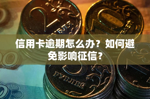 武汉信用卡逾期怎么办？如何避免影响征信？