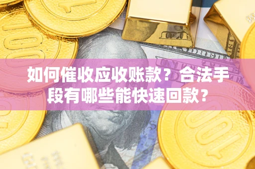 武汉如何催收应收账款？合法手段有哪些能快速回款？