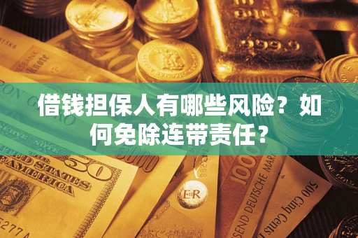 武汉借钱担保人有哪些风险？如何免除连带责任？