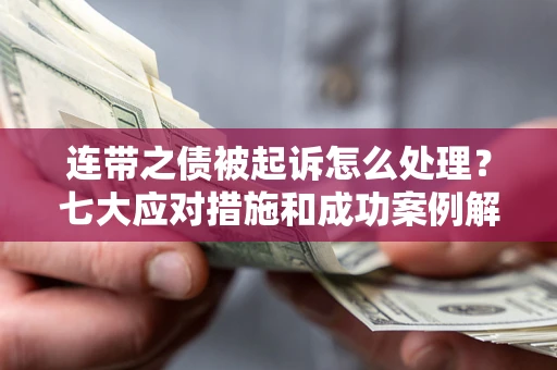 武汉连带之债被起诉怎么处理？七大应对措施和成功案例解析