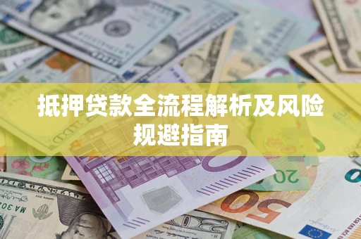 武汉抵押贷款全流程解析及风险规避指南
