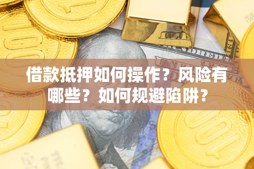 武汉借款抵押如何操作?风险有哪些?如何规避陷阱? 武汉借款抵押如何操作?风险有哪些?如何规避陷阱?