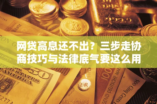 武汉网贷高息还不出？三步走协商技巧与法律底气要这么用