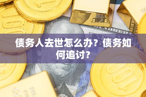 武汉债务人去世怎么办？债务如何追讨？