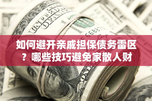 武汉如何避开亲戚担保债务雷区？哪些技巧避免家散人财