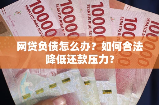 武汉网贷负债怎么办？如何合法降低还款压力？