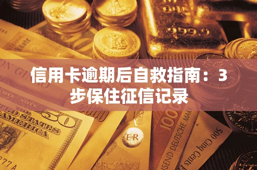 武汉信用卡逾期后自救指南：3步保住征信记录