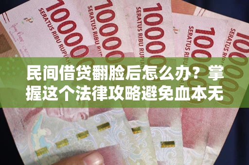 武汉民间借贷翻脸后怎么办？掌握这个法律攻略避免血本无归