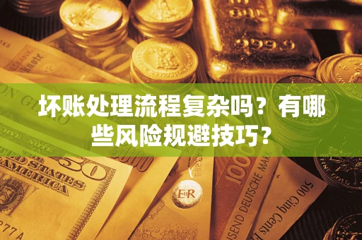武汉坏账处理流程复杂吗？有哪些风险规避技巧？