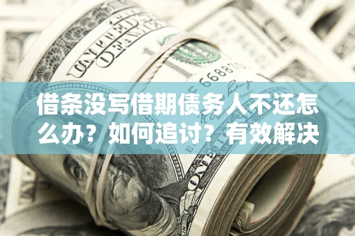 武汉借条没写借期债务人不还怎么办？如何追讨？有效解决方案！