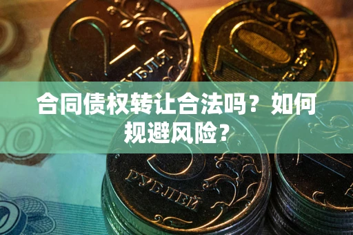 武汉合同债权转让合法吗?如何规避风险? 武汉合同债权转让合法吗?如何规避风险?