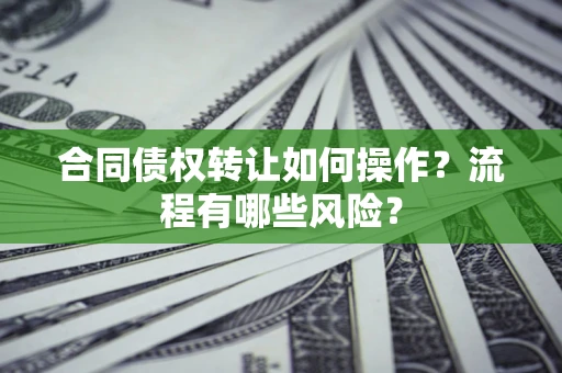 武汉合同债权转让如何操作？流程有哪些风险？