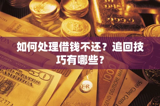 武汉如何处理借钱不还？追回技巧有哪些？
