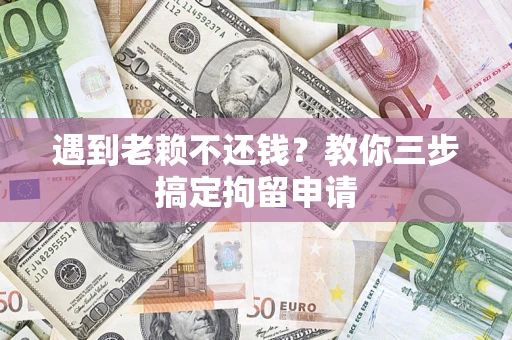 武汉遇到老赖不还钱？教你三步搞定拘留申请