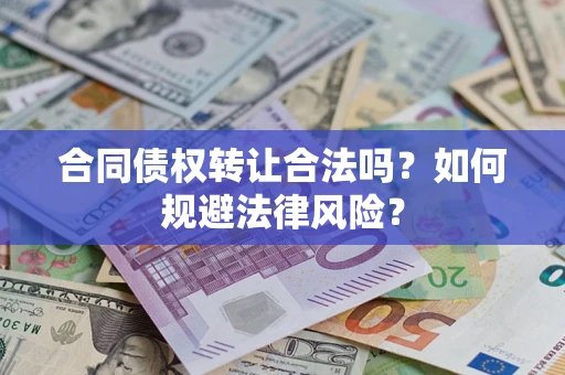 武汉合同债权转让合法吗？如何规避法律风险？