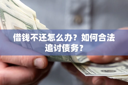 武汉借钱不还怎么办？如何合法追讨债务？