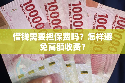 武汉借钱需要担保费吗？怎样避免高额收费？