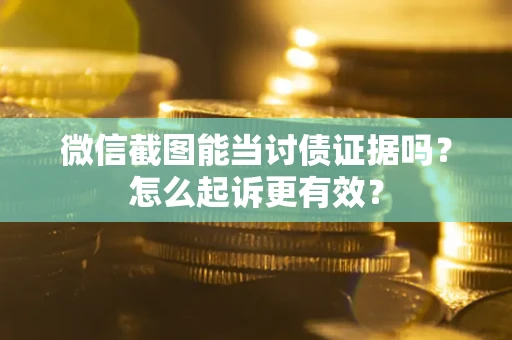 武汉微信截图能当讨债证据吗？怎么起诉更有效？