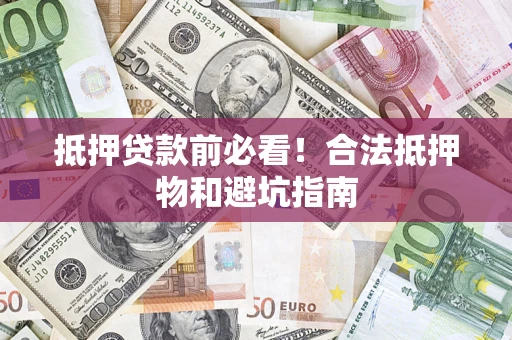 武汉抵押贷款前必看！合法抵押物和避坑指南