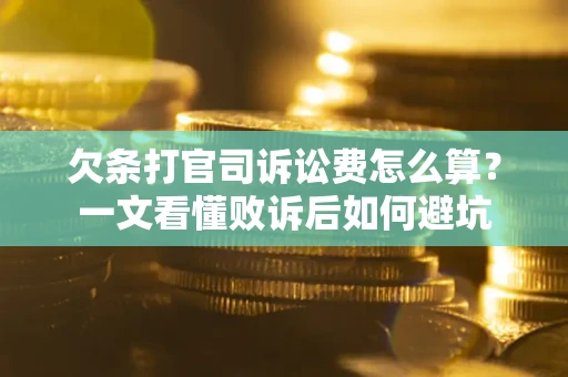 武汉欠条打官司诉讼费怎么算？一文看懂败诉后如何避坑