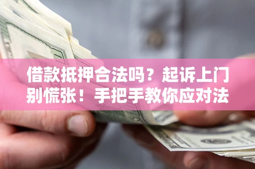 武汉借款抵押合法吗？起诉上门别慌张！手把手教你应对法律程序