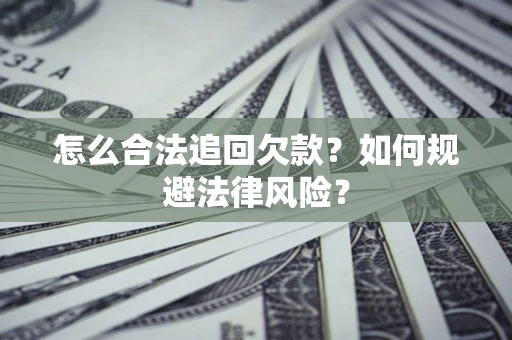 武汉怎么合法追回欠款？如何规避法律风险？