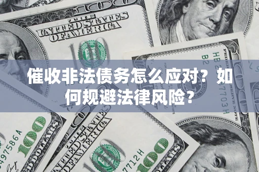 武汉催收非法债务怎么应对？如何规避法律风险？