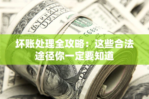 武汉坏账处理全攻略：这些合法途径你一定要知道