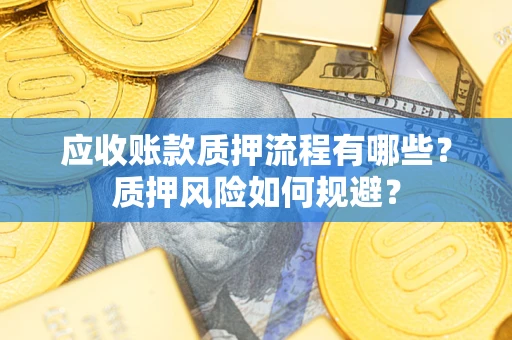 武汉应收账款质押流程有哪些？质押风险如何规避？