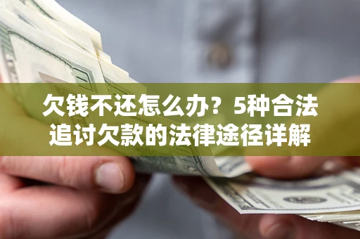 武汉欠钱不还怎么办？5种合法追讨欠款的法律途径详解