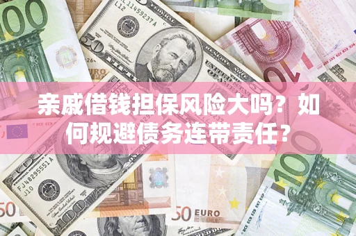 武汉亲戚借钱担保风险大吗？如何规避债务连带责任？